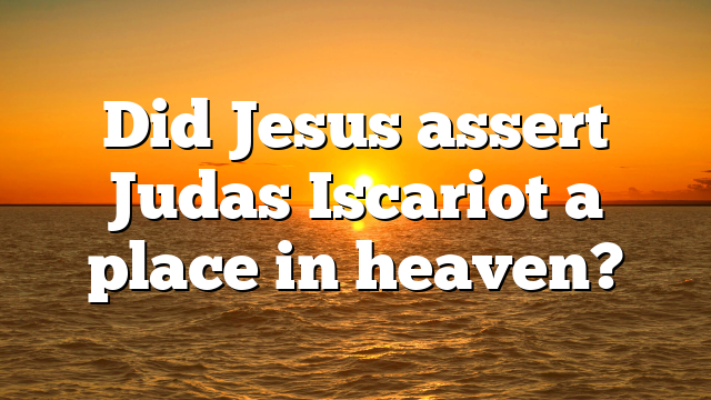 Did Jesus assert Judas Iscariot a place in heaven?