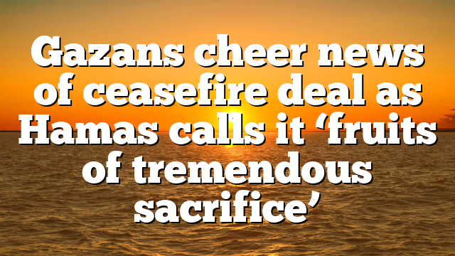 Gazans cheer news of ceasefire deal as Hamas calls it ‘fruits of tremendous sacrifice’