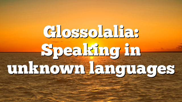 Glossolalia: Speaking in unknown languages