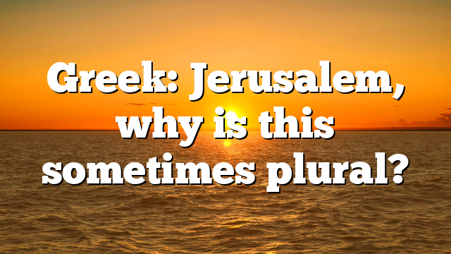 Greek: Jerusalem, why is this sometimes plural?