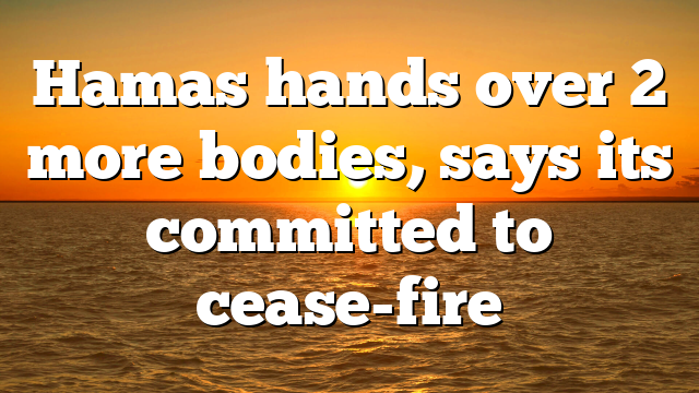 Hamas hands over 2 more bodies, says its committed to cease-fire