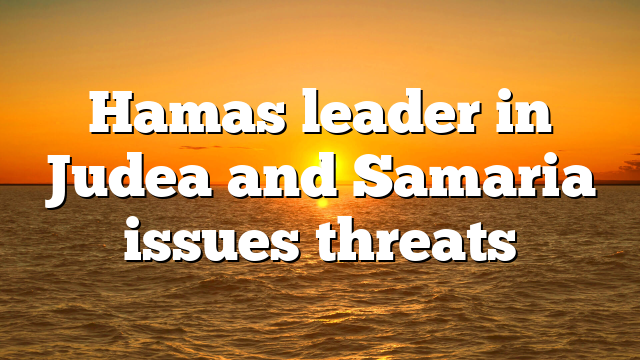 Hamas leader in Judea and Samaria issues threats