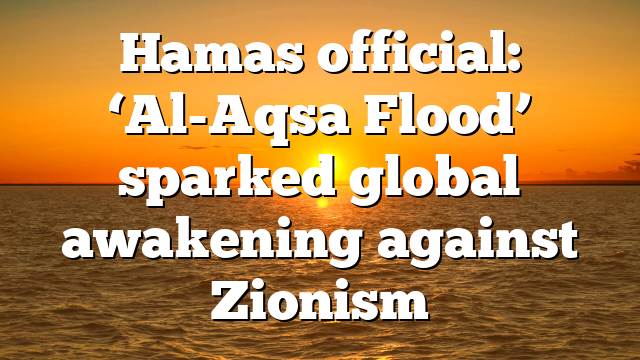 Hamas official: ‘Al-Aqsa Flood’ sparked global awakening against Zionism