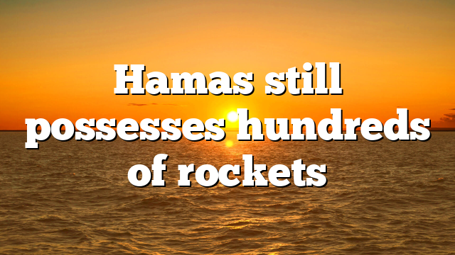Hamas still possesses hundreds of rockets
