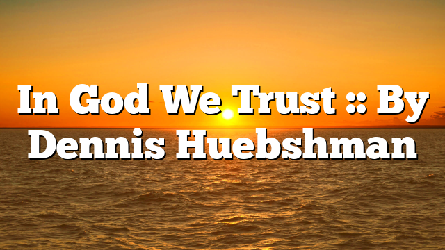 In God We Trust :: By Dennis Huebshman