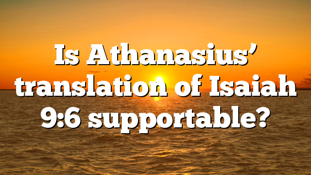 Is Athanasius’ translation of Isaiah 9:6 supportable?