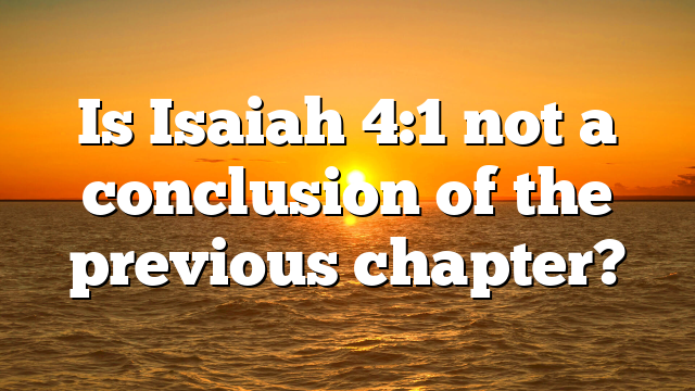 Is Isaiah 4:1 not a conclusion of the previous chapter?