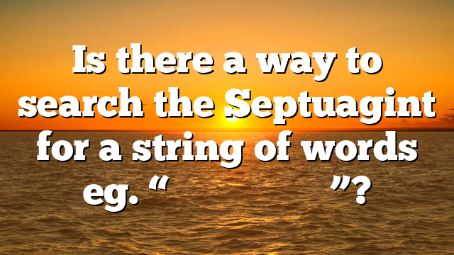 Is there a way to search the Septuagint for a string of words eg. “Τί ἐμοὶ καὶ σοί”?