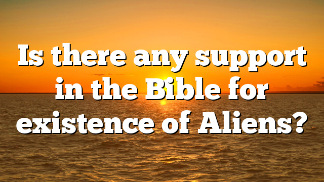Is there any support in the Bible for existence of Aliens?