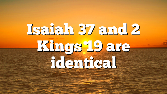 Isaiah 37 and 2 Kings 19 are identical