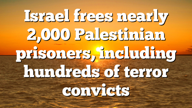 Israel frees nearly 2,000 Palestinian prisoners, including hundreds of terror convicts