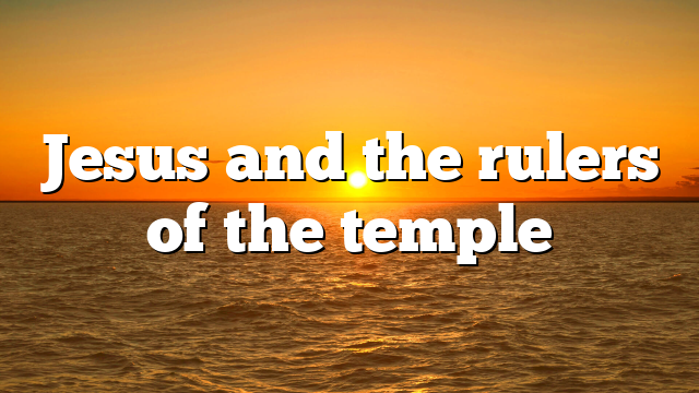 Jesus and the rulers of the temple