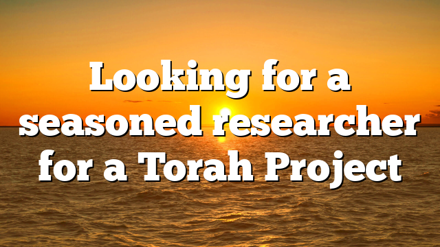 Looking for a seasoned researcher for a Torah Project