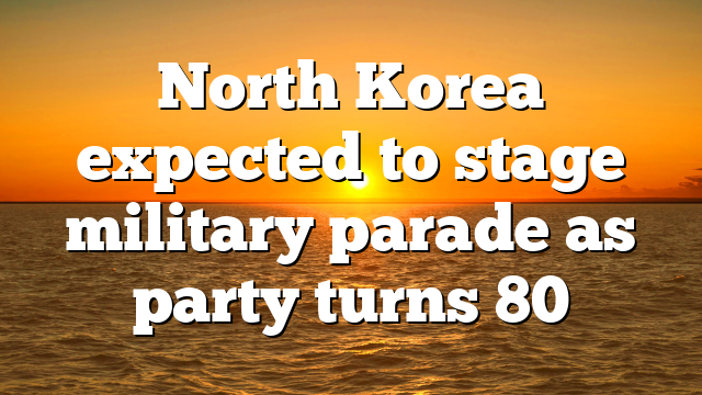 North Korea expected to stage military parade as party turns 80