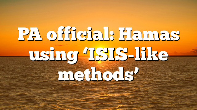 PA official: Hamas using ‘ISIS-like methods’