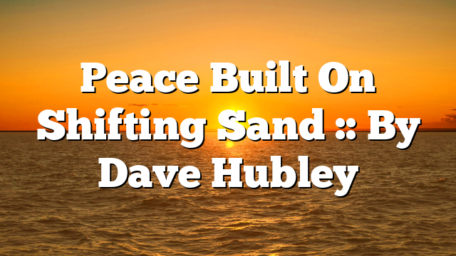Peace Built On Shifting Sand :: By Dave Hubley