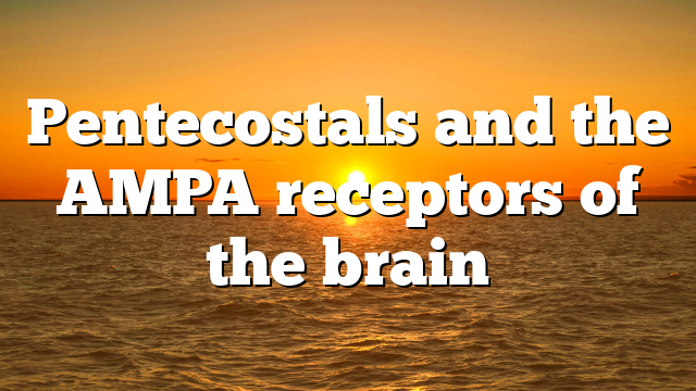 Pentecostals and the AMPA receptors of the brain