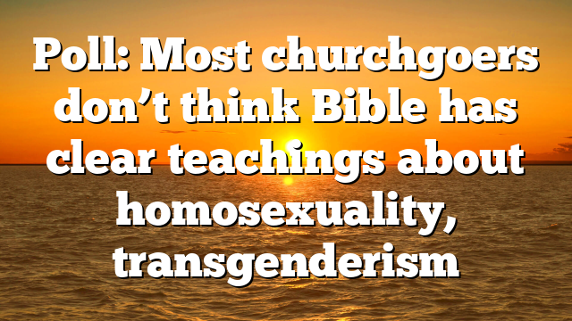 Poll: Most churchgoers don’t think Bible has clear teachings about homosexuality, transgenderism