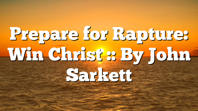 Prepare for Rapture: Win Christ :: By John Sarkett