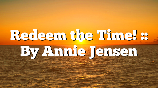 Redeem the Time! :: By Annie Jensen