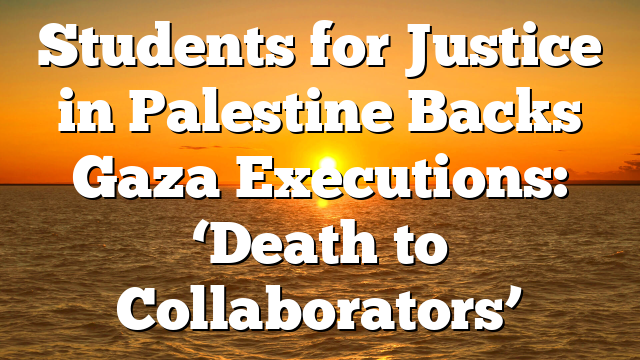 Students for Justice in Palestine Backs Gaza Executions: ‘Death to Collaborators’