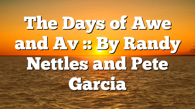 The Days of Awe and Av :: By Randy Nettles and Pete Garcia