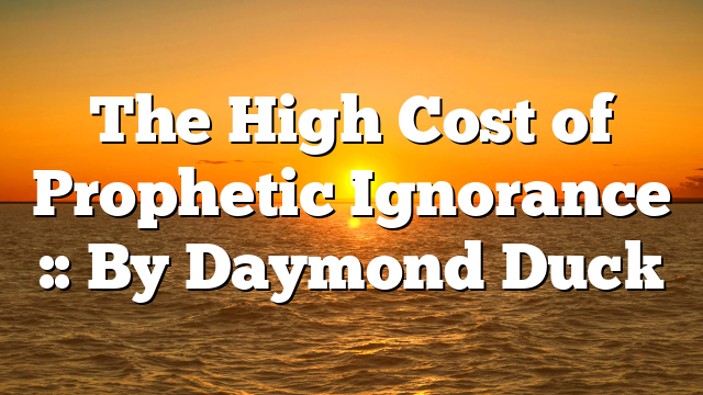 The High Cost of Prophetic Ignorance :: By Daymond Duck