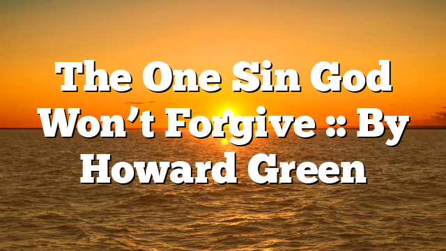 The One Sin God Won’t Forgive :: By Howard Green