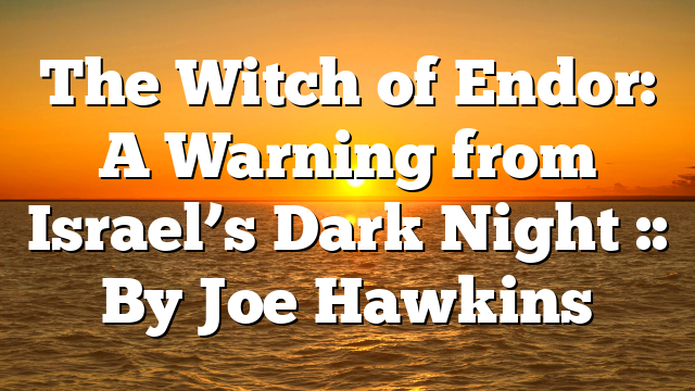 The Witch of Endor: A Warning from Israel’s Dark Night :: By Joe Hawkins