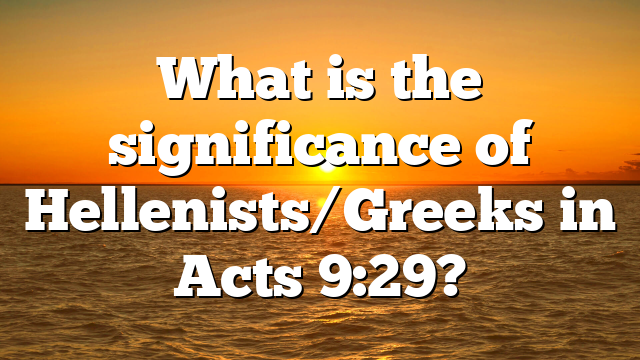 What is the significance of Hellenists/Greeks in Acts 9:29?