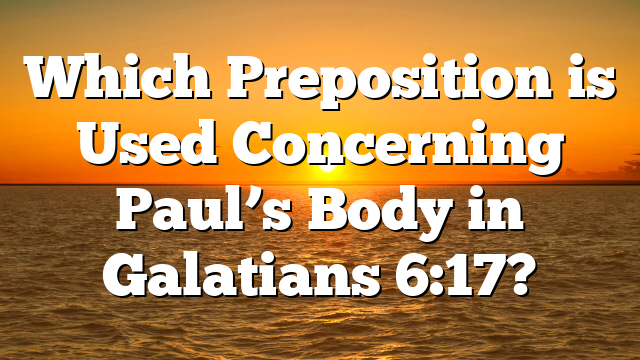 Which Preposition is Used Concerning Paul’s Body in Galatians 6:17?