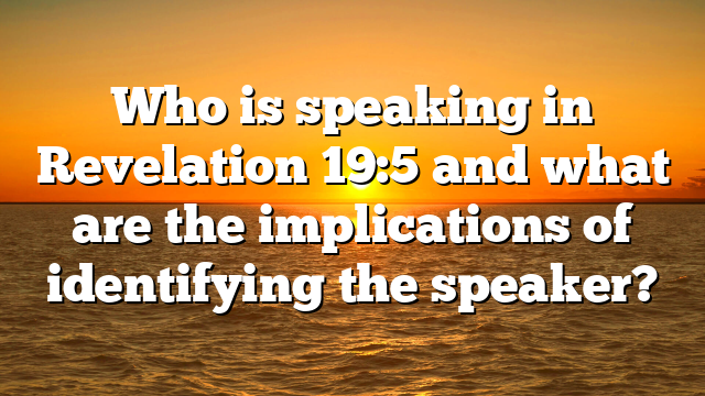 Who is speaking in Revelation 19:5 and what are the implications of identifying the speaker?