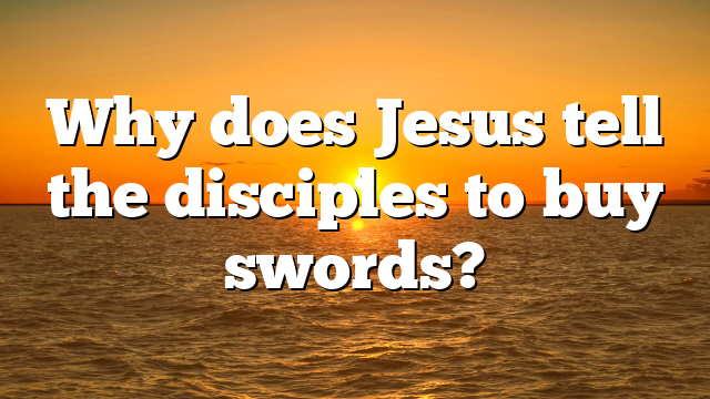 Why does Jesus tell the disciples to buy swords?