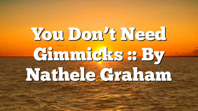 You Don’t Need Gimmicks :: By Nathele Graham