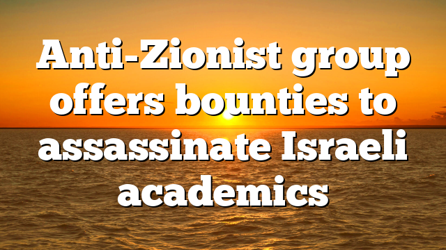 Anti-Zionist group offers bounties to assassinate Israeli academics