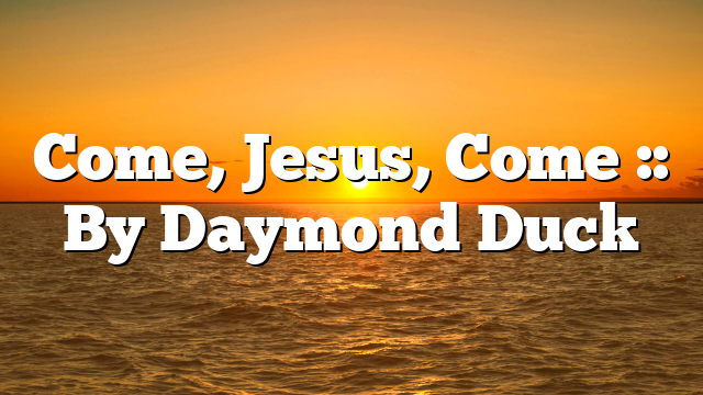 Come, Jesus, Come :: By Daymond Duck