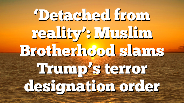 ‘Detached from reality’: Muslim Brotherhood slams Trump’s terror designation order