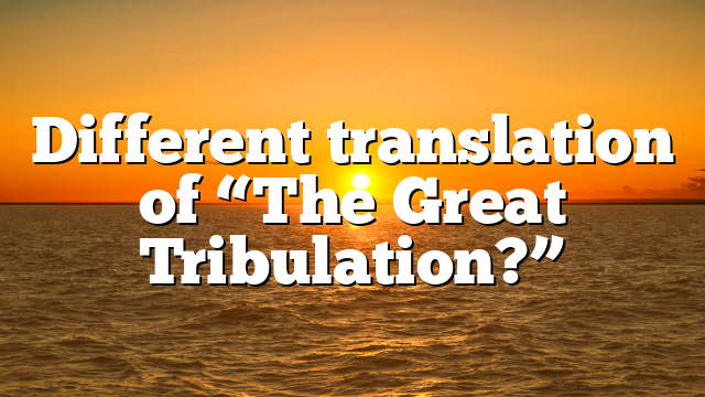 Different translation of “The Great Tribulation?”