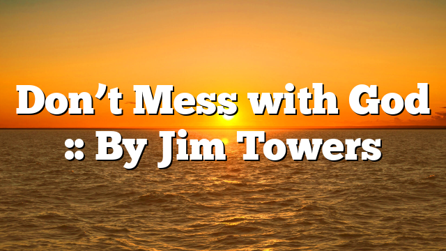 Don’t Mess with God :: By Jim Towers