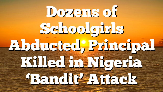 Dozens of Schoolgirls Abducted, Principal Killed in Nigeria ‘Bandit’ Attack