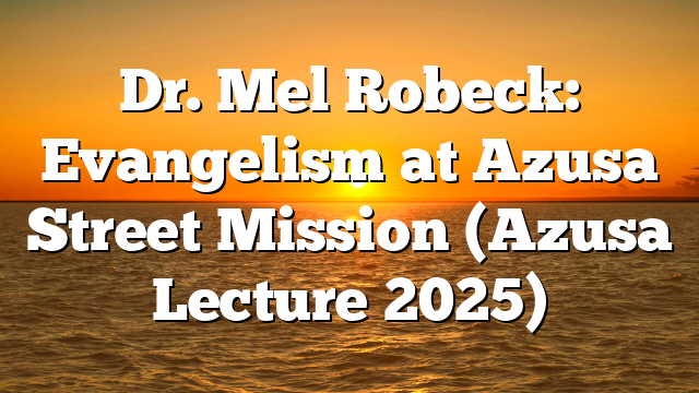 Dr. Mel Robeck: Evangelism at Azusa Street Mission (Azusa Lecture 2025)