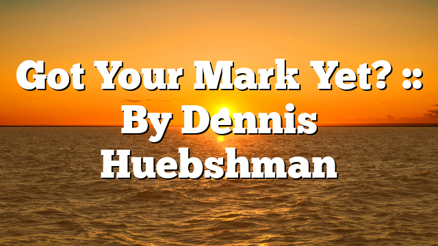 Got Your Mark Yet? :: By Dennis Huebshman