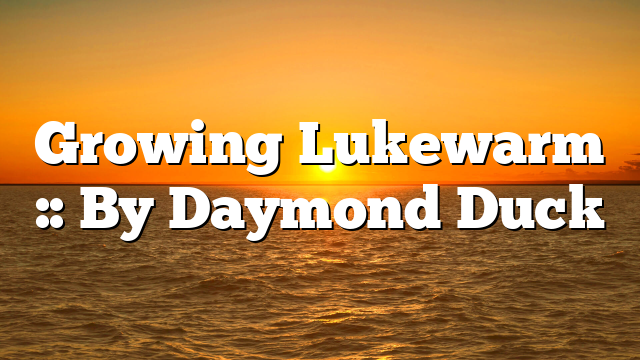 Growing Lukewarm :: By Daymond Duck