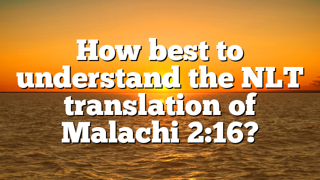 How best to understand the NLT translation of Malachi 2:16?