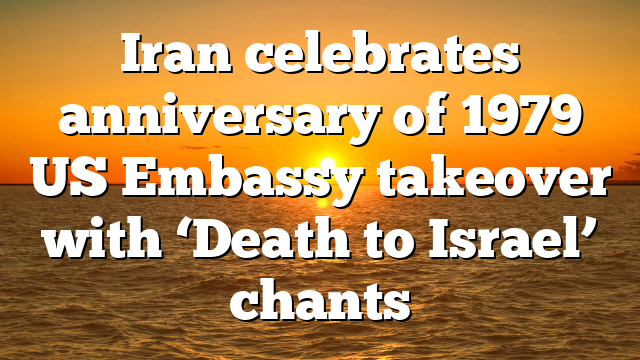 Iran celebrates anniversary of 1979 US Embassy takeover with ‘Death to Israel’ chants