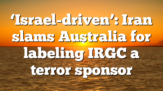 ‘Israel-driven’: Iran slams Australia for labeling IRGC a terror sponsor