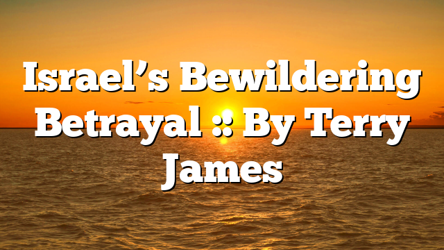 Israel’s Bewildering Betrayal :: By Terry James