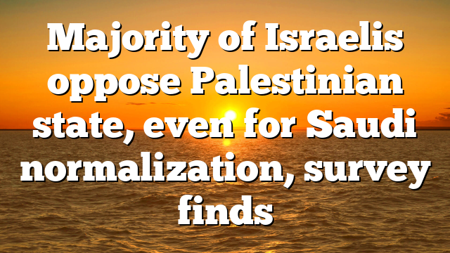 Majority of Israelis oppose Palestinian state, even for Saudi normalization, survey finds