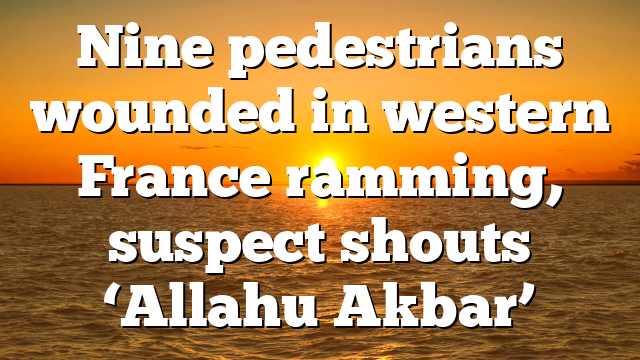Nine pedestrians wounded in western France ramming, suspect shouts ‘Allahu Akbar’