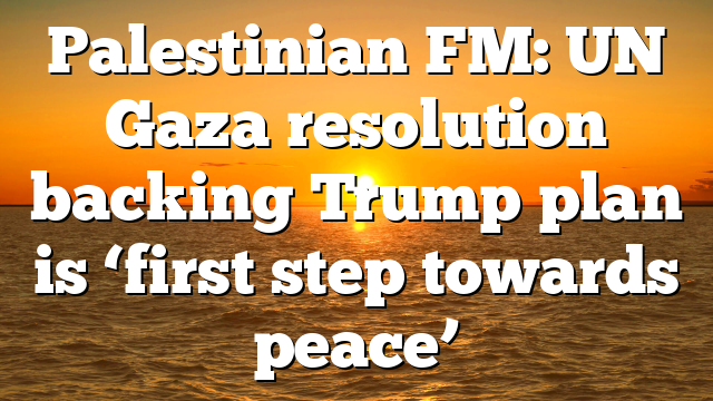 Palestinian FM: UN Gaza resolution backing Trump plan is ‘first step towards peace’